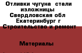 Отливки чугуна, стали, изложницы - Свердловская обл., Екатеринбург г. Строительство и ремонт » Материалы   